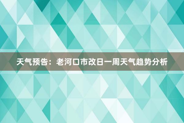 天气预告：老河口市改日一周天气趋势分析