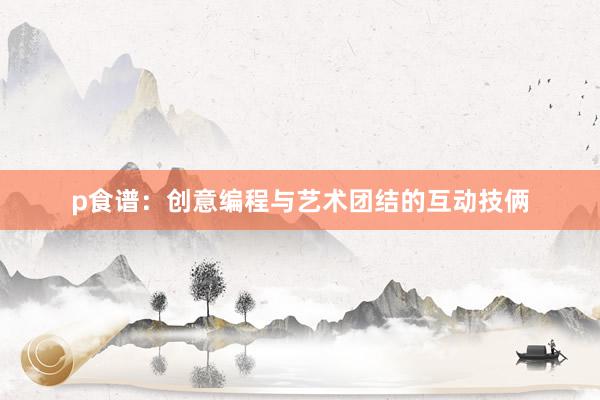 p食谱：创意编程与艺术团结的互动技俩