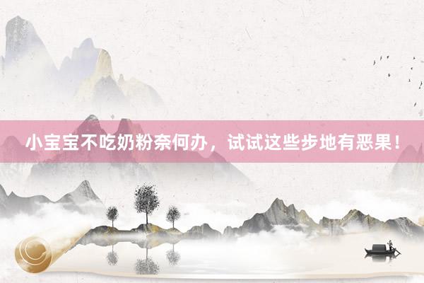 小宝宝不吃奶粉奈何办，试试这些步地有恶果！