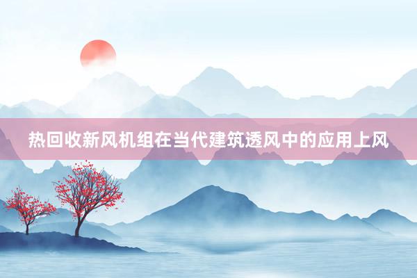 热回收新风机组在当代建筑透风中的应用上风