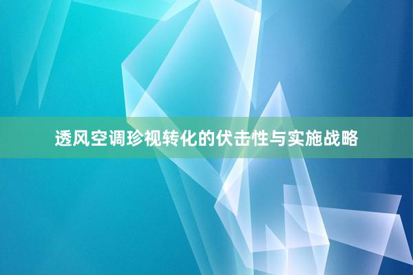 透风空调珍视转化的伏击性与实施战略
