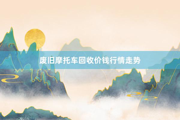 废旧摩托车回收价钱行情走势