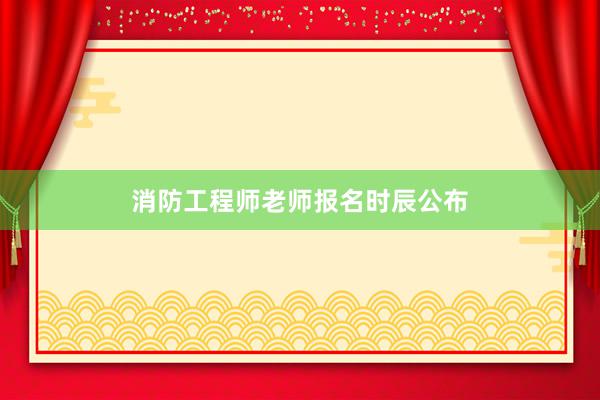 消防工程师老师报名时辰公布