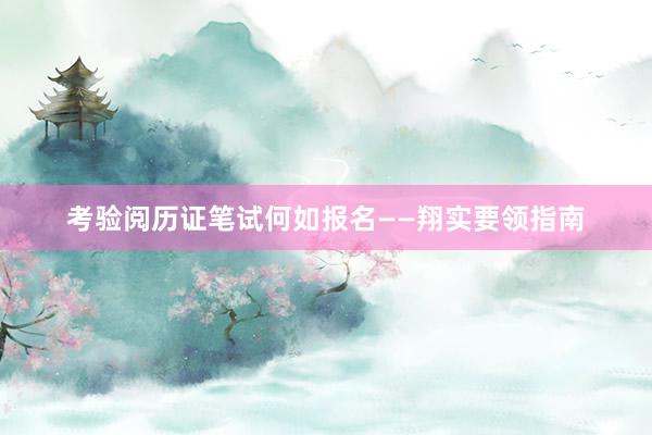 考验阅历证笔试何如报名——翔实要领指南