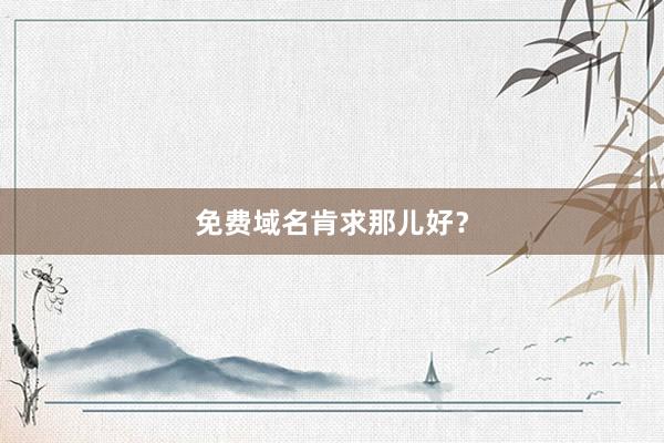 免费域名肯求那儿好？