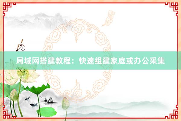 局域网搭建教程：快速组建家庭或办公采集