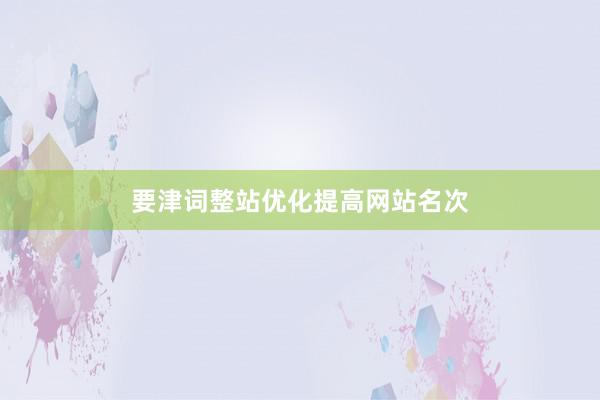 要津词整站优化提高网站名次