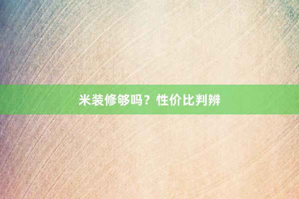 米装修够吗？性价比判辨